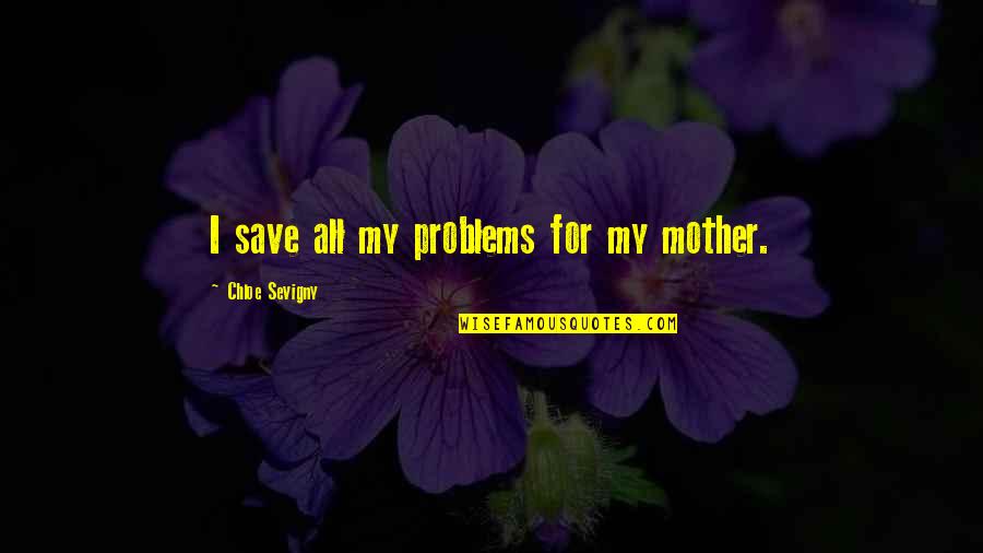 Krettahunting Quotes By Chloe Sevigny: I save all my problems for my mother. Krettahunting Quotes By Chloe Sevigny: I save all my problems for my mother.
