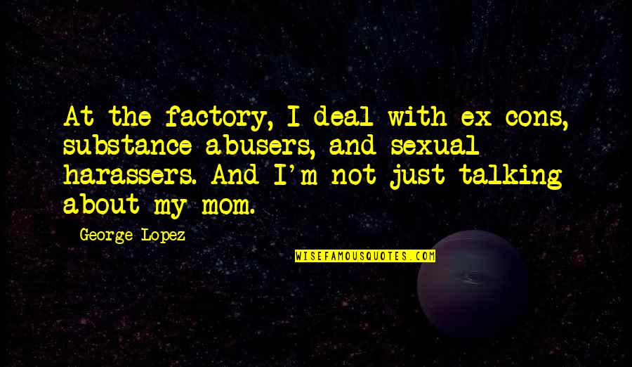 Krettahunting Quotes By George Lopez: At the factory, I deal with ex-cons, substance Krettahunting Quotes By George Lopez: At the factory, I deal with ex-cons, substance