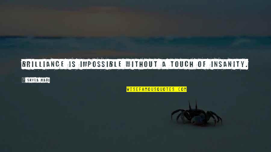 Krettahunting Quotes By Skyla Madi: Brilliance is impossible without a touch of insanity.