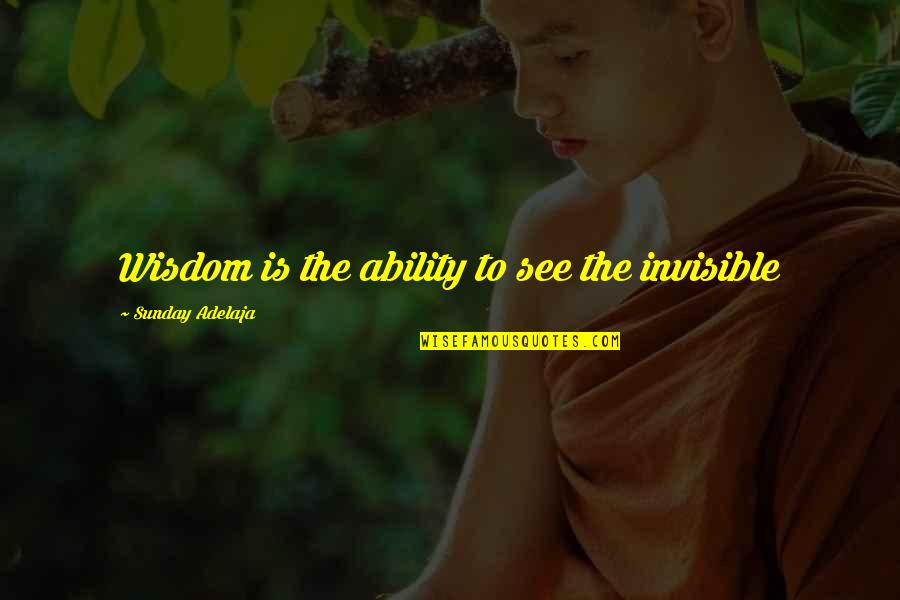 Kreuser Vet Quotes By Sunday Adelaja: Wisdom is the ability to see the invisible