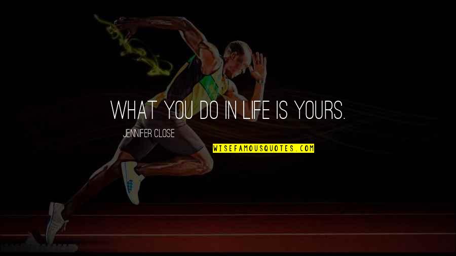 Kreuter Mfg Quotes By Jennifer Close: What you do in life is yours. Kreuter Mfg Quotes By Jennifer Close: What you do in life is yours.