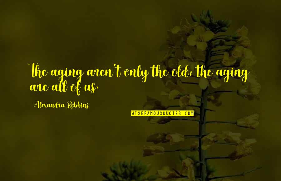 Kreutzer Quotes By Alexandra Robbins: The aging aren't only the old; the aging Kreutzer Quotes By Alexandra Robbins: The aging aren't only the old; the aging