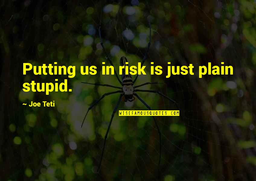 Kreutzet Quotes By Joe Teti: Putting us in risk is just plain stupid. Kreutzet Quotes By Joe Teti: Putting us in risk is just plain stupid.