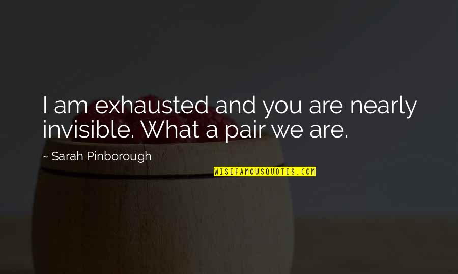 Kreutzmann Robert Quotes By Sarah Pinborough: I am exhausted and you are nearly invisible. Kreutzmann Robert Quotes By Sarah Pinborough: I am exhausted and you are nearly invisible.