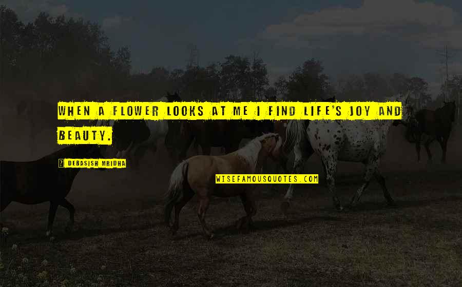 Kreutznaer Quotes By Debasish Mridha: When a flower looks at me I find Kreutznaer Quotes By Debasish Mridha: When a flower looks at me I find