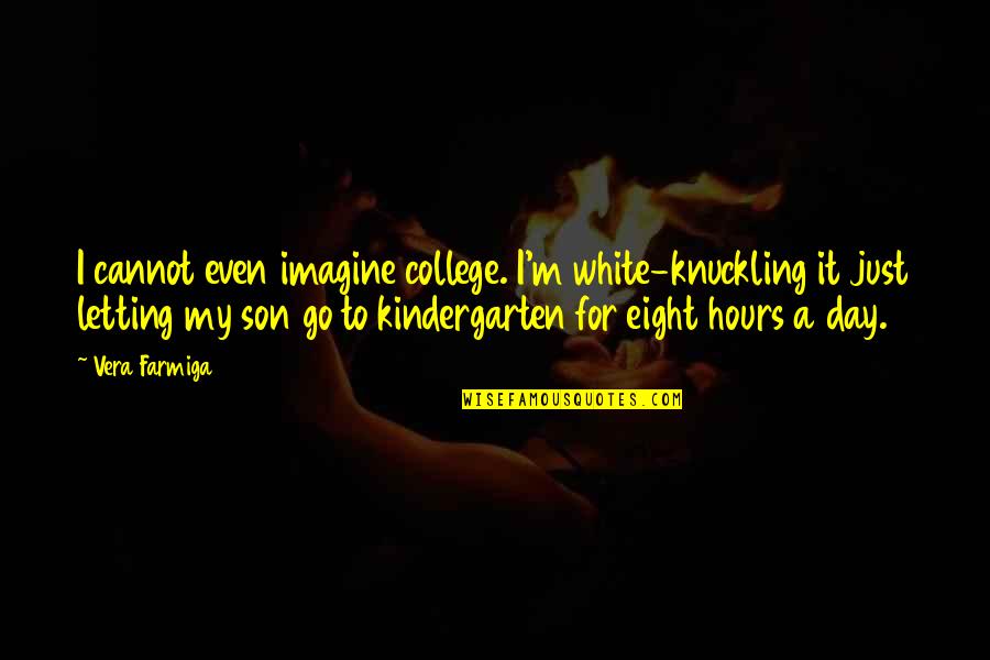 Kreutzwald Quotes By Vera Farmiga: I cannot even imagine college. I'm white-knuckling it Kreutzwald Quotes By Vera Farmiga: I cannot even imagine college. I'm white-knuckling it