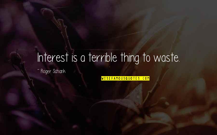 Kreuzers Quotes By Roger Schank: Interest is a terrible thing to waste.