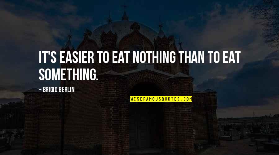 Krewni W Quotes By Brigid Berlin: It's easier to eat nothing than to eat Krewni W Quotes By Brigid Berlin: It's easier to eat nothing than to eat