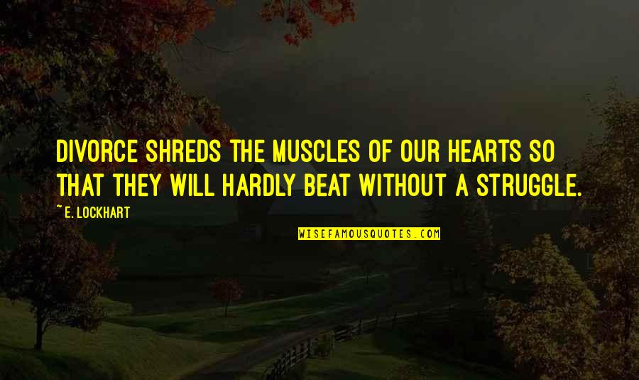 Kreymborg Quotes By E. Lockhart: Divorce shreds the muscles of our hearts so