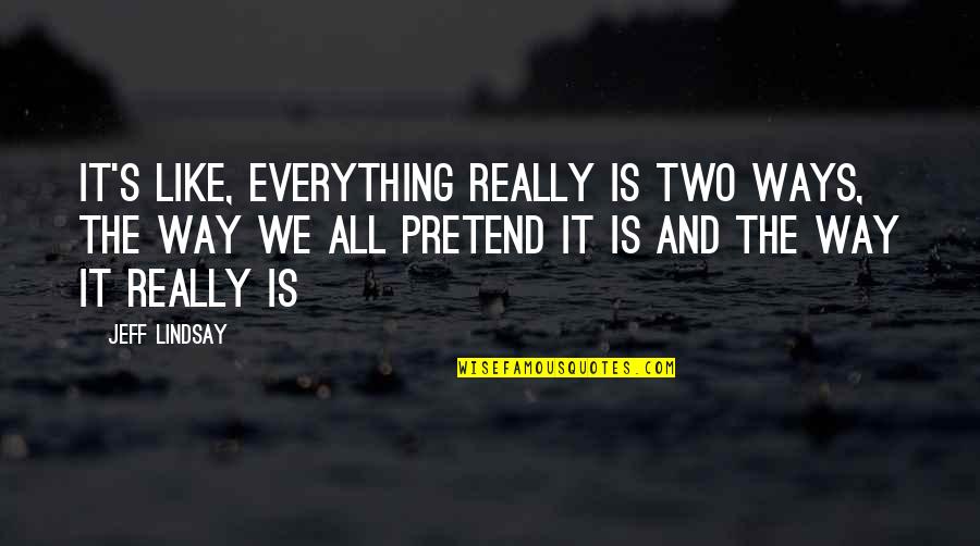Krfuri Quotes By Jeff Lindsay: It's like, everything really is two ways, the Krfuri Quotes By Jeff Lindsay: It's like, everything really is two ways, the