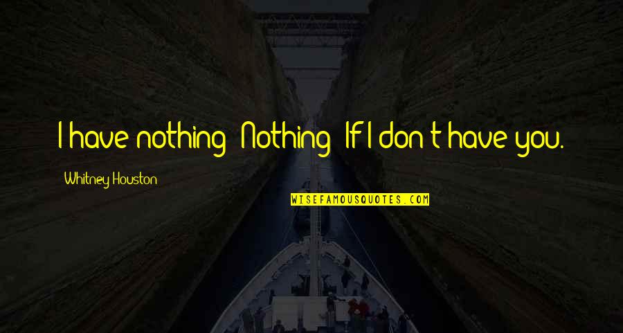 Krhthtv Quotes By Whitney Houston: I have nothing! Nothing! If I don't have Krhthtv Quotes By Whitney Houston: I have nothing! Nothing! If I don't have