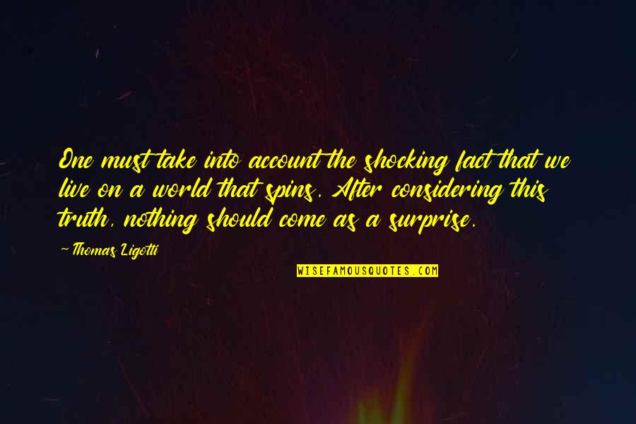 Krichbaum Enterprises Quotes By Thomas Ligotti: One must take into account the shocking fact Krichbaum Enterprises Quotes By Thomas Ligotti: One must take into account the shocking fact
