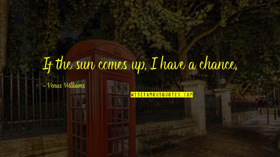 Krichelle Wow Armory Quotes By Venus Williams: If the sun comes up, I have a Krichelle Wow Armory Quotes By Venus Williams: If the sun comes up, I have a