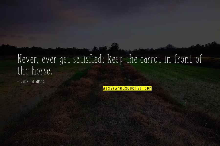 Kricketts Bar Quotes By Jack LaLanne: Never, ever get satisfied; keep the carrot in