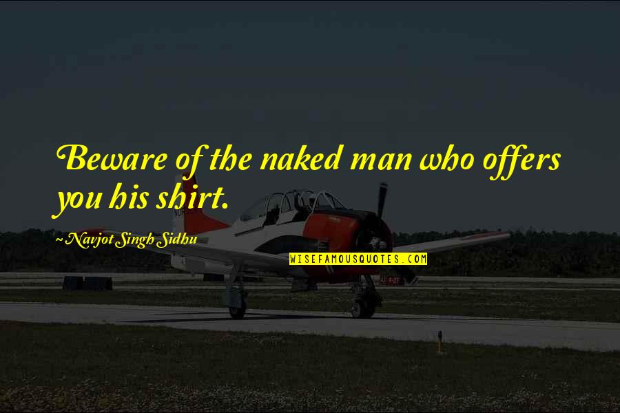 Kricketts Bar Quotes By Navjot Singh Sidhu: Beware of the naked man who offers you Kricketts Bar Quotes By Navjot Singh Sidhu: Beware of the naked man who offers you