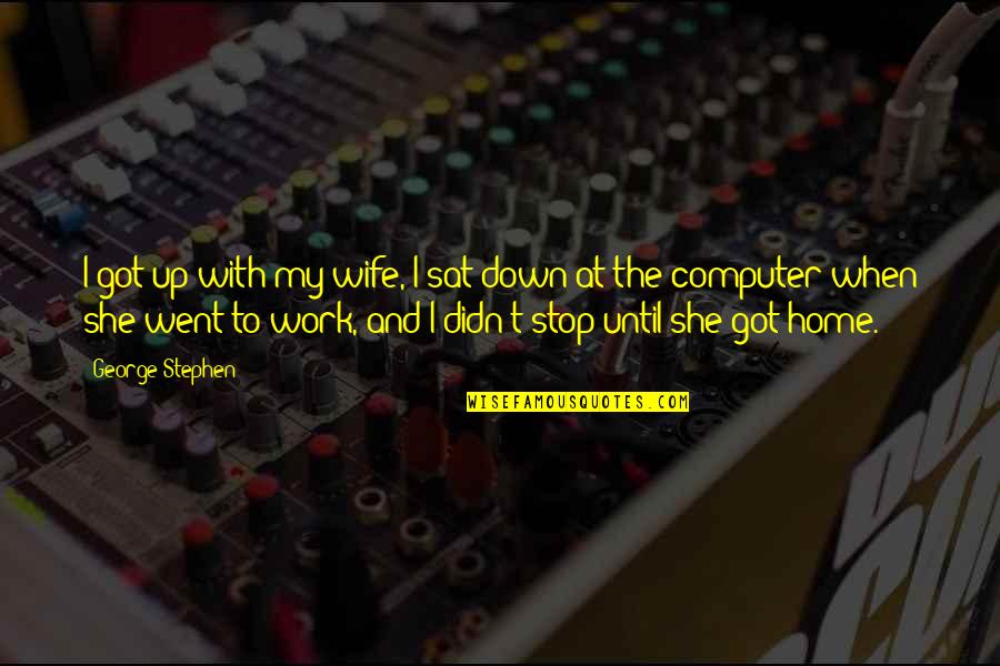 Krida Jaringan Quotes By George Stephen: I got up with my wife, I sat Krida Jaringan Quotes By George Stephen: I got up with my wife, I sat