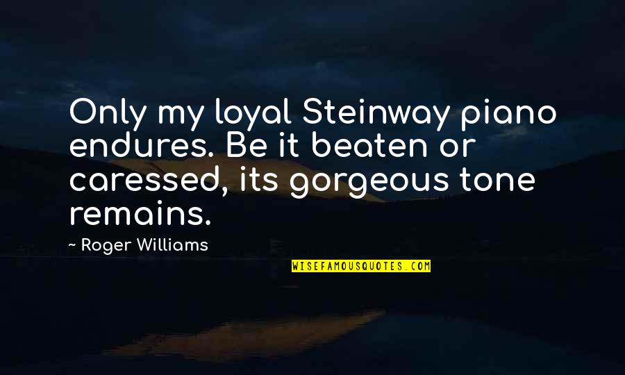 Kriebels Quotes By Roger Williams: Only my loyal Steinway piano endures. Be it Kriebels Quotes By Roger Williams: Only my loyal Steinway piano endures. Be it