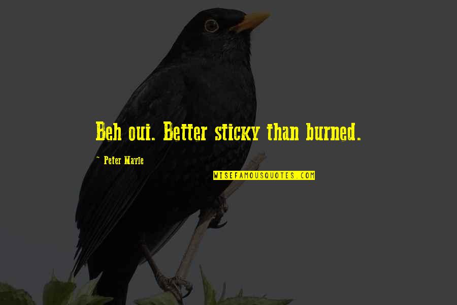 Krief Albatros Quotes By Peter Mayle: Beh oui. Better sticky than burned. Krief Albatros Quotes By Peter Mayle: Beh oui. Better sticky than burned.