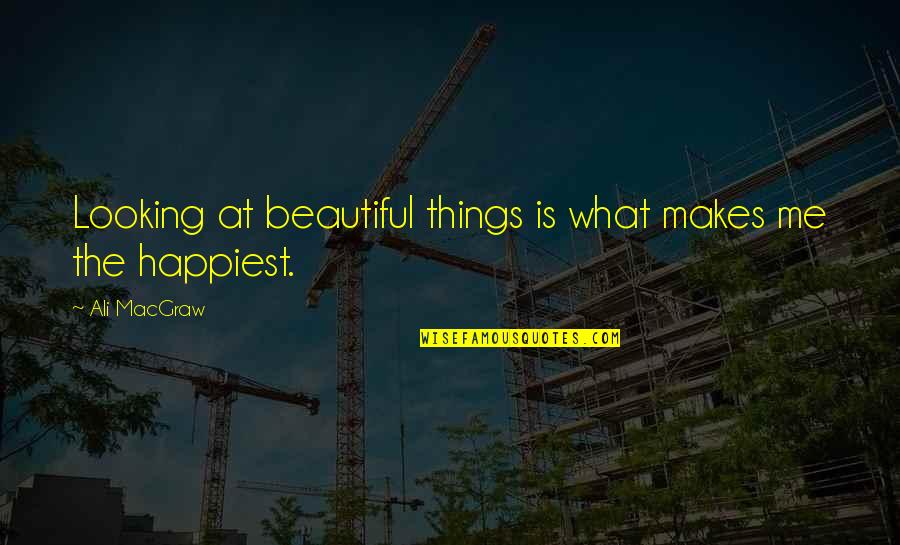 Krieg Idle Quotes By Ali MacGraw: Looking at beautiful things is what makes me