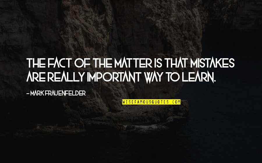 Krieg Idle Quotes By Mark Frauenfelder: The fact of the matter is that mistakes