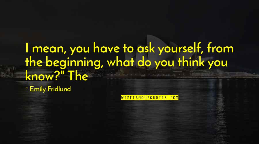 Krieg Long Quotes By Emily Fridlund: I mean, you have to ask yourself, from Krieg Long Quotes By Emily Fridlund: I mean, you have to ask yourself, from