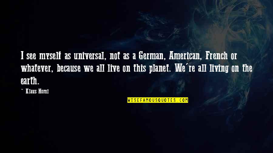 Krieg Long Quotes By Klaus Nomi: I see myself as universal, not as a Krieg Long Quotes By Klaus Nomi: I see myself as universal, not as a
