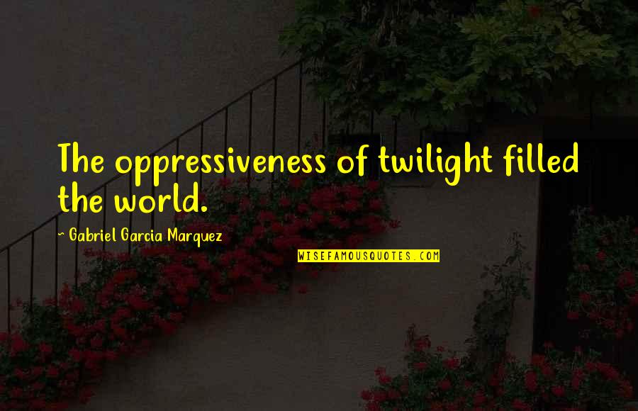 Kriegshauser West Quotes By Gabriel Garcia Marquez: The oppressiveness of twilight filled the world.