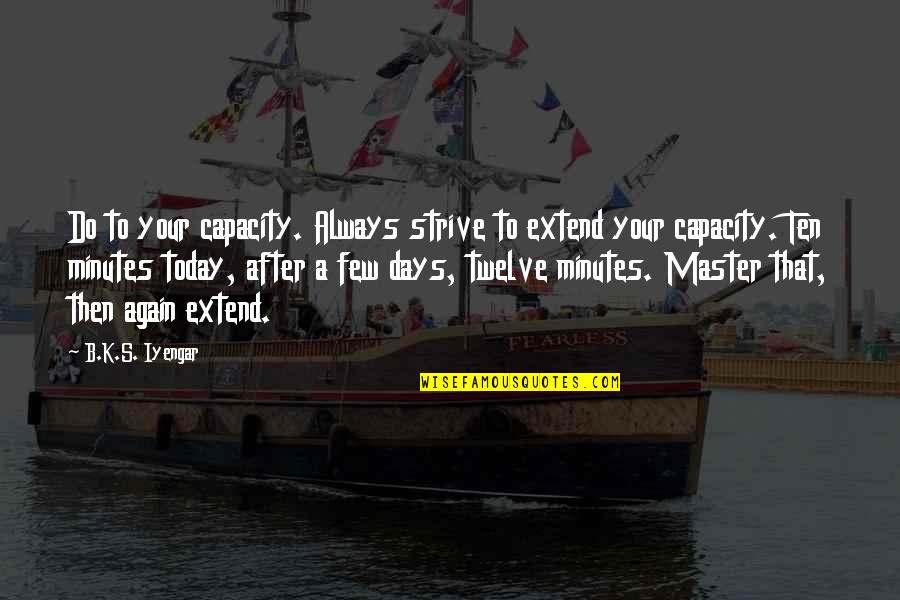 Kriegsman Peekaboo Quotes By B.K.S. Iyengar: Do to your capacity. Always strive to extend Kriegsman Peekaboo Quotes By B.K.S. Iyengar: Do to your capacity. Always strive to extend
