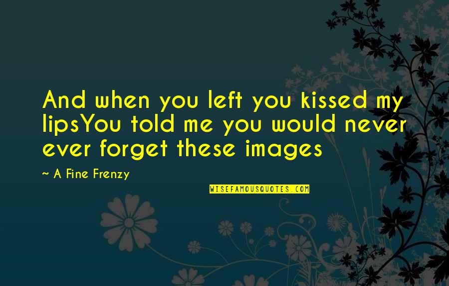 Kriek Boon Quotes By A Fine Frenzy: And when you left you kissed my lipsYou