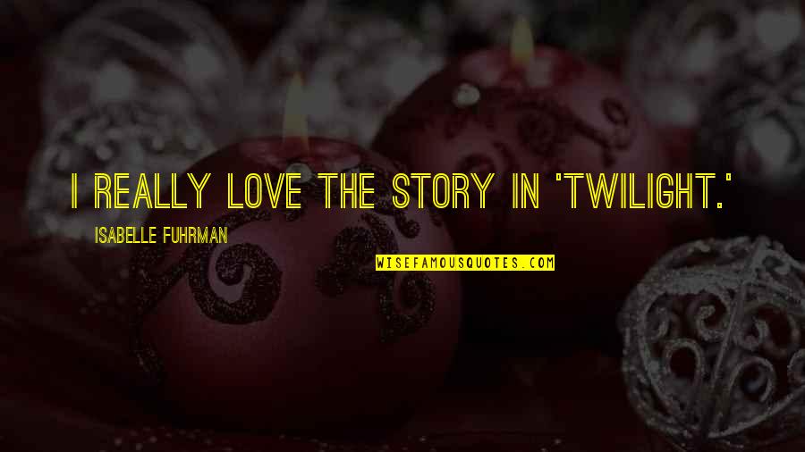 Kriemhilde Quotes By Isabelle Fuhrman: I really love the story in 'Twilight.' Kriemhilde Quotes By Isabelle Fuhrman: I really love the story in 'Twilight.'