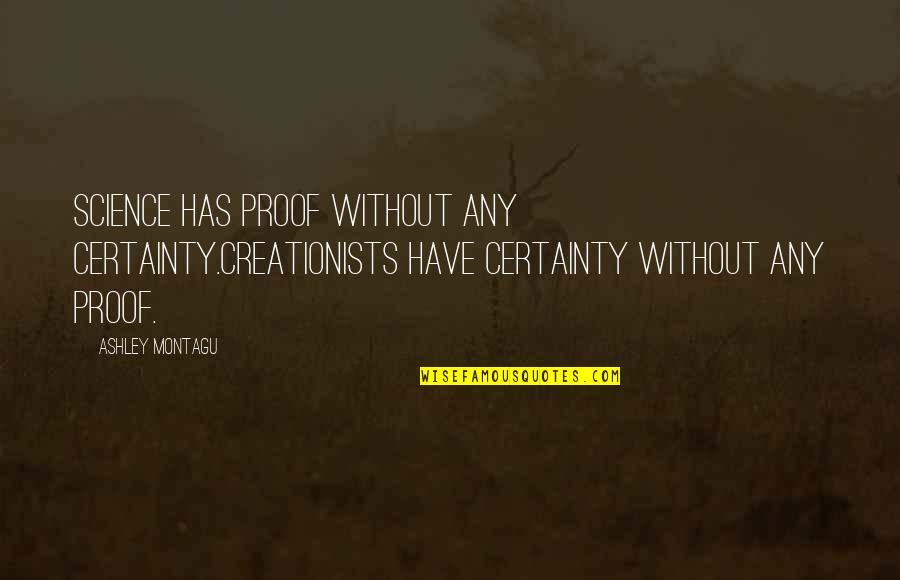 Kriengkrai Chungchansat Quotes By Ashley Montagu: Science has proof without any certainty.Creationists have certainty