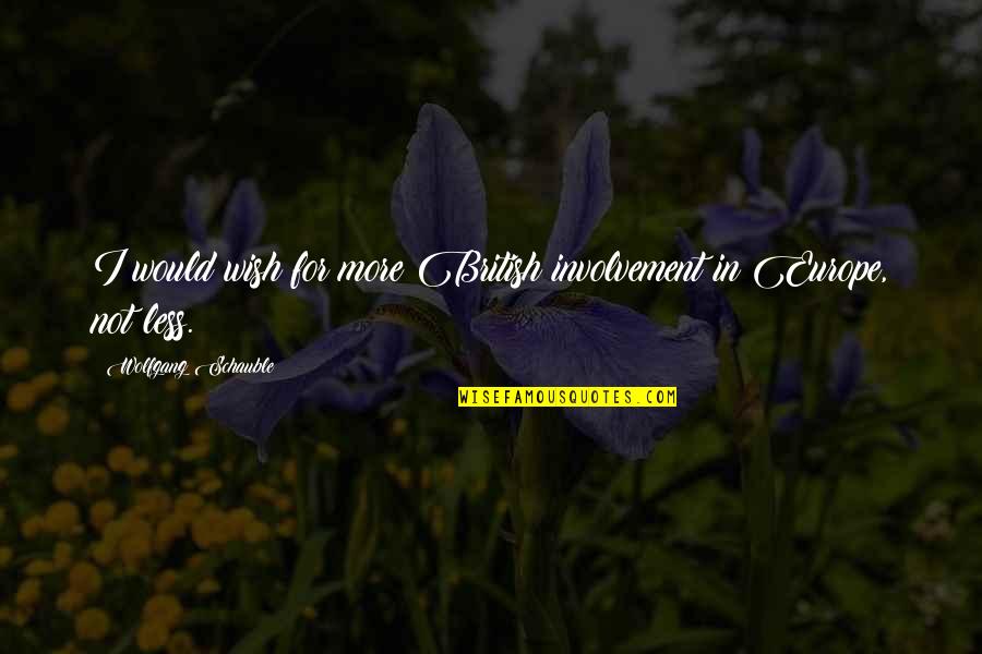 Krievija Quotes By Wolfgang Schauble: I would wish for more British involvement in Krievija Quotes By Wolfgang Schauble: I would wish for more British involvement in