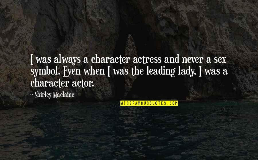 Krigsman Lawrence Quotes By Shirley Maclaine: I was always a character actress and never Krigsman Lawrence Quotes By Shirley Maclaine: I was always a character actress and never