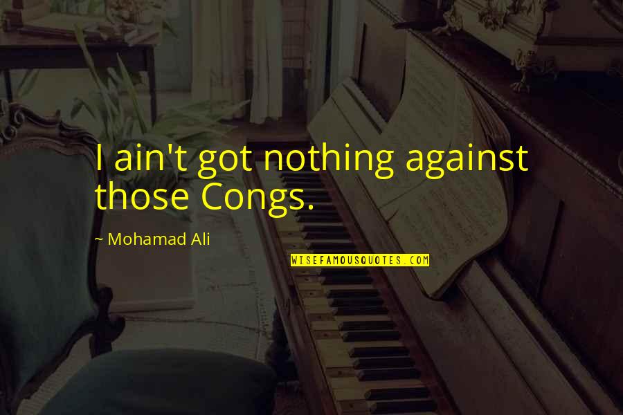 Krigsmuseet Quotes By Mohamad Ali: I ain't got nothing against those Congs.