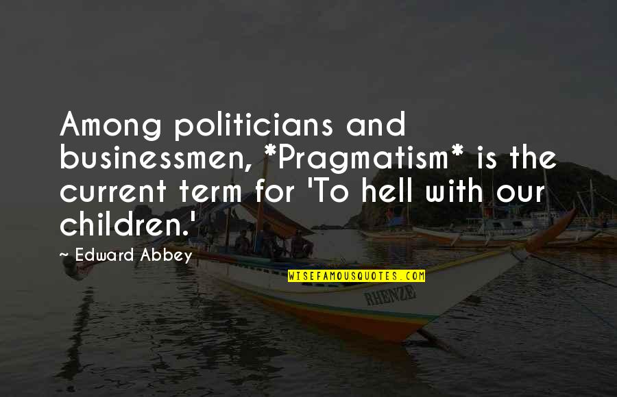 Krigt Quotes By Edward Abbey: Among politicians and businessmen, *Pragmatism* is the current Krigt Quotes By Edward Abbey: Among politicians and businessmen, *Pragmatism* is the current