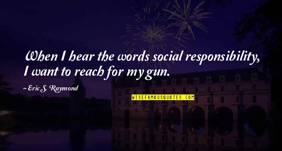 Krigt Quotes By Eric S. Raymond: When I hear the words social responsibility, I Krigt Quotes By Eric S. Raymond: When I hear the words social responsibility, I