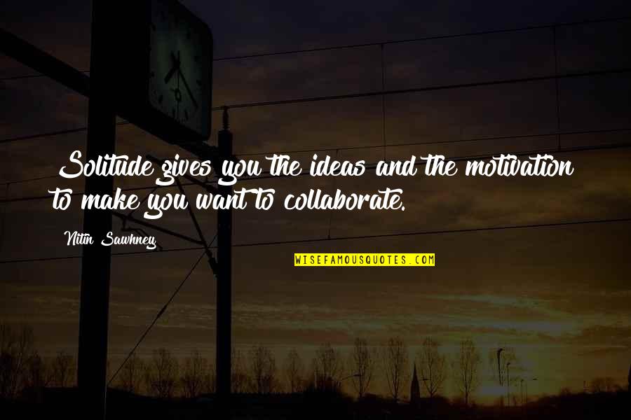 Krijger Quotes By Nitin Sawhney: Solitude gives you the ideas and the motivation