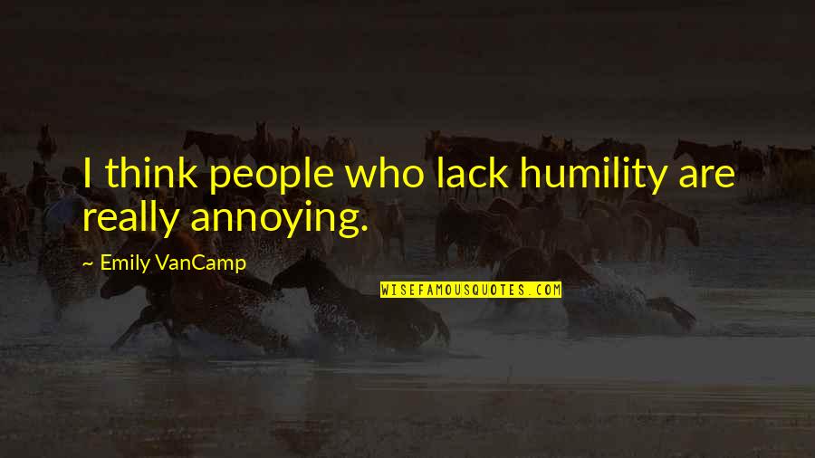 Krikke Motorsport Quotes By Emily VanCamp: I think people who lack humility are really Krikke Motorsport Quotes By Emily VanCamp: I think people who lack humility are really