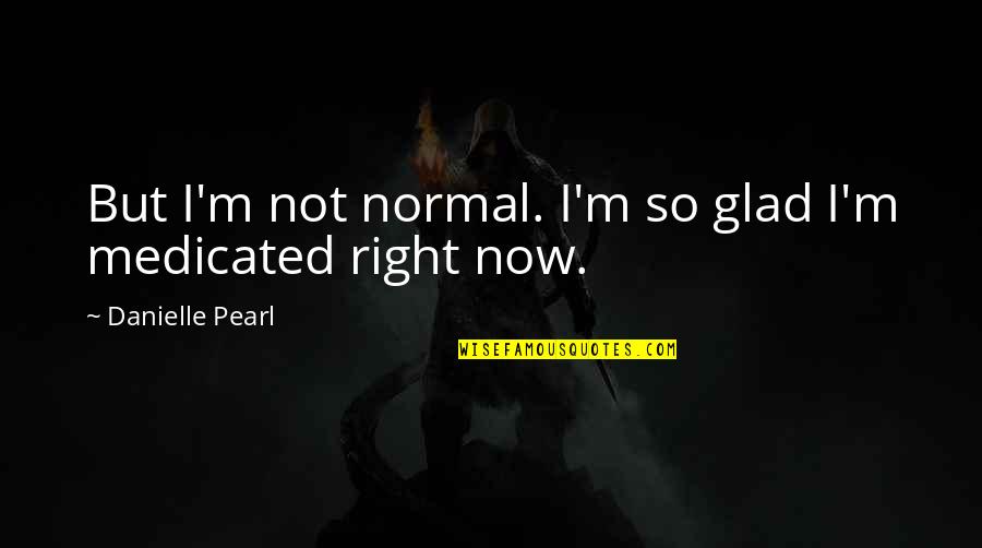 Krill Quotes By Danielle Pearl: But I'm not normal. I'm so glad I'm Krill Quotes By Danielle Pearl: But I'm not normal. I'm so glad I'm