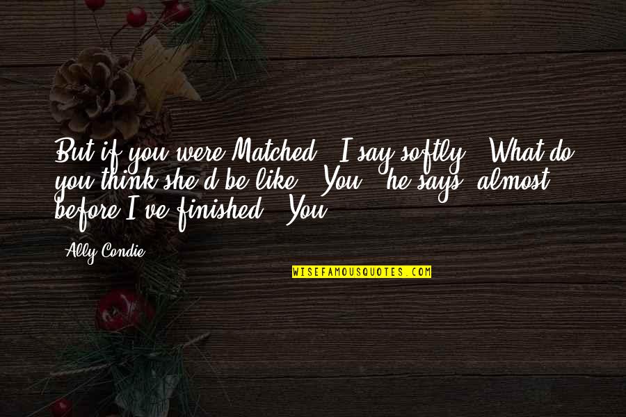 Krilus Quotes By Ally Condie: But if you were Matched," I say softly, Krilus Quotes By Ally Condie: But if you were Matched," I say softly,
