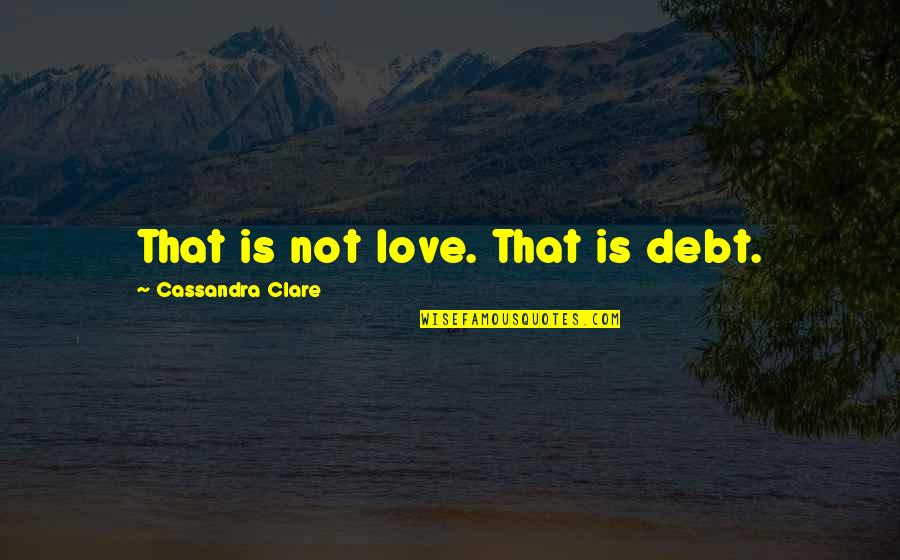 Kriminellen Auf Quotes By Cassandra Clare: That is not love. That is debt. Kriminellen Auf Quotes By Cassandra Clare: That is not love. That is debt.