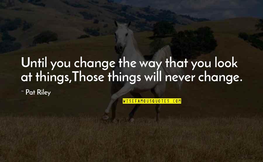 Kriminologi Quotes By Pat Riley: Until you change the way that you look