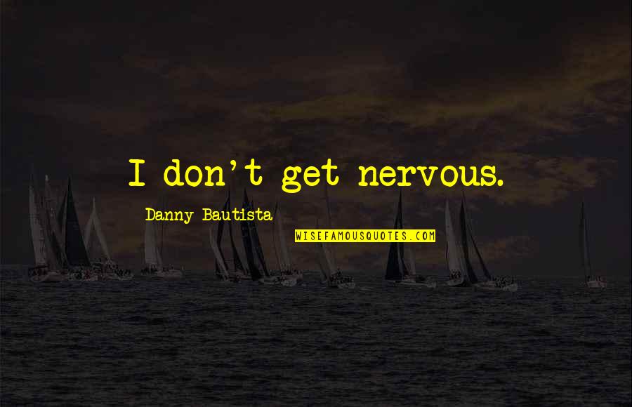 Krimsky Optometry Quotes By Danny Bautista: I don't get nervous. Krimsky Optometry Quotes By Danny Bautista: I don't get nervous.