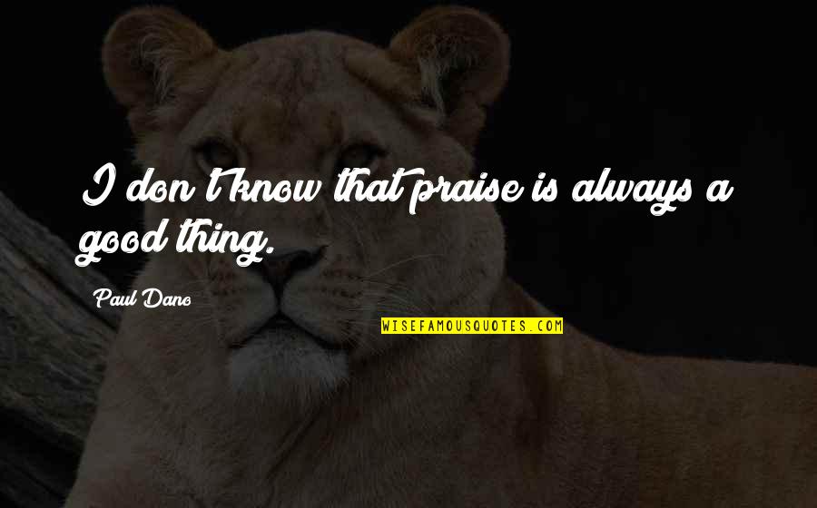 Kring Quotes By Paul Dano: I don't know that praise is always a Kring Quotes By Paul Dano: I don't know that praise is always a