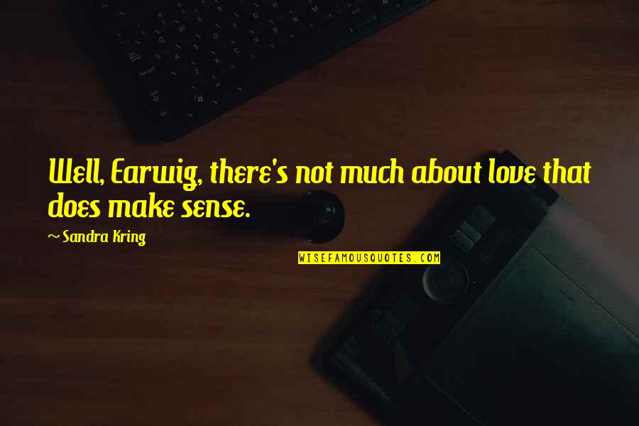 Kring Quotes By Sandra Kring: Well, Earwig, there's not much about love that