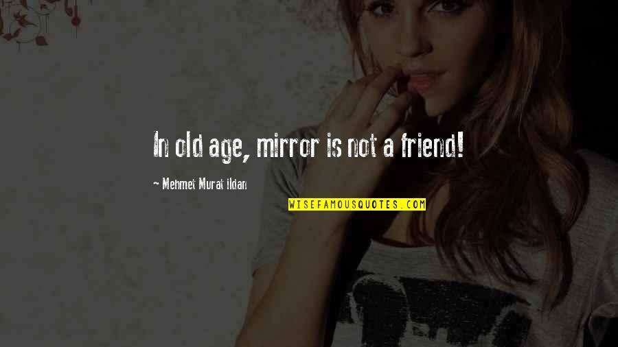 Krinsky Camps Quotes By Mehmet Murat Ildan: In old age, mirror is not a friend!