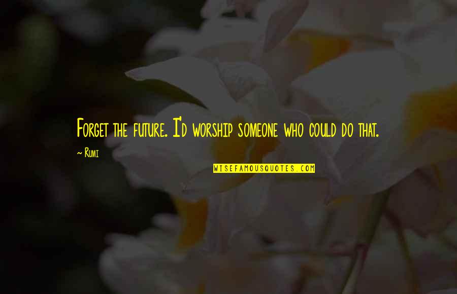 Krios Prime Quotes By Rumi: Forget the future. I'd worship someone who could