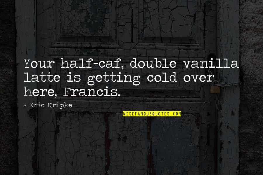 Kripke Supernatural Quotes By Eric Kripke: Your half-caf, double vanilla latte is getting cold