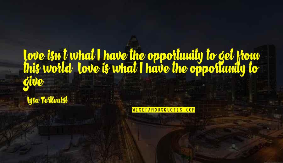 Krippendorff 2013 Quotes By Lysa TerKeurst: Love isn't what I have the opportunity to
