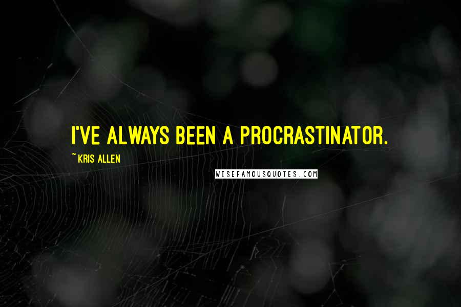 Kris Allen quotes: I've always been a procrastinator.